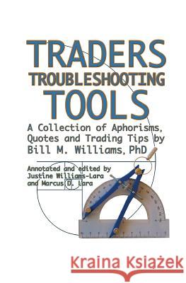 Traders Troubleshooting Tools: A Collection of Aphorisms, Quotes and Trading Tips Bill M. William Justine Williams-Lara Marcus D. Lara 9780983510611 Profitunity Trading Group Incorporated
