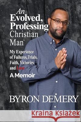 An Evolved, Professing Christian Man: My Experience of Failures, Trials, Faith, Victories and Love Byron Demery 9780983521822 Standing in the Gap Publishing Ltd