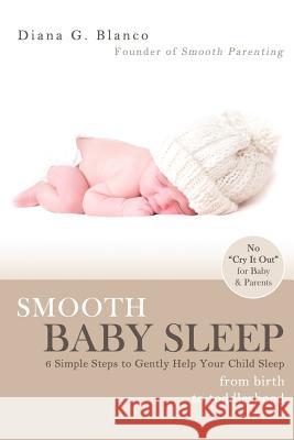 Smooth Baby Sleep: 6 Simple Steps to Gently Help Your Child Sleep Diana G. Blanco 9780983522102 Smooth Parenting