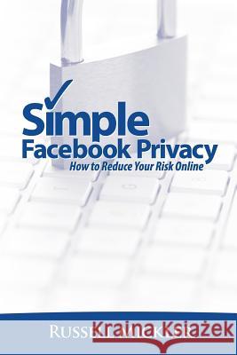 Simple Facebook Privacy: How to Reduce Your Risk Online Russell Mickler 9780983524113 Simple Books