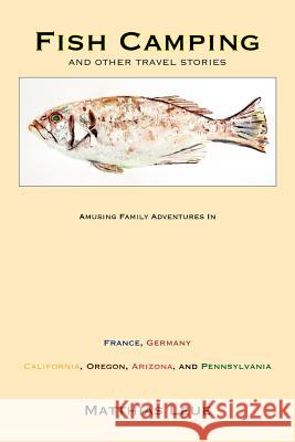 Fish Camping and Other Travel Stories Leue, Matthias 9780983535102 Flatfish Books