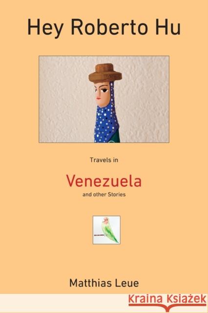 Hey Roberto Hu: Travels in Venezuela and other Stories Matthias Leue Patrick Leue 9780983535133 Flatfish Books