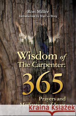 Wisdom of the Carpenter: 365 Prayers and Meditations of Jesus Ron Miller Marcus Borg 9780983542124 Ron Miller's World