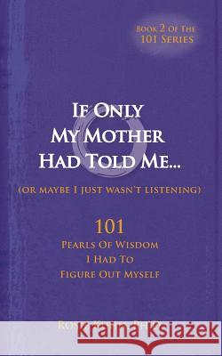 If Only My Mother Had Told Me... (or Maybe I Just Wasn't Listening) Rosie Kuhn 9780983552222