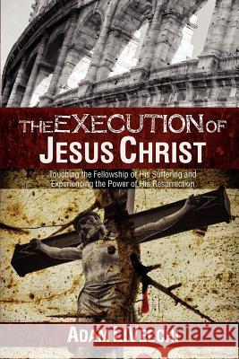 The Execution of Jesus Christ Adam J. Livecchi 9780983552314 We See Jesus Ministries