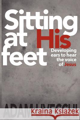 Sitting at His Feet Adam J. Livecchi 9780983552376 We See Jesus Ministries