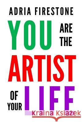 You Are the Artist of Your Life Adria Firestone 9780983553779