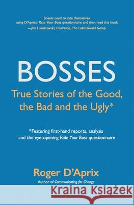 Bosses: True Stories of the Good, the Bad and the Ugly Roger D'Aprix 9780983558873 Changestart Press
