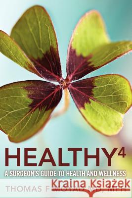 Healthy 4: A Surgeon's Guide to Health and Wellness Mph Thomas F. Moya 9780983558903