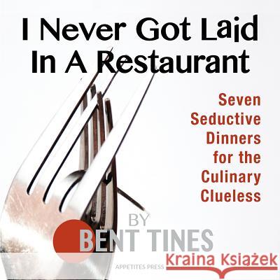 I Never Got Laid in a Restaurant Bent Tines 9780983570585 Appetites Press