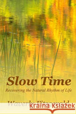 Slow Time: Recovering the Natural Rhythm of Life Waverly Fitzgerald 9780983571421 Genesta Press