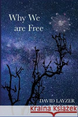 Why We are Free: Consciousness, free will and creativity in a unified scientific worldview David Layzer 9780983580256 I-Phi Press