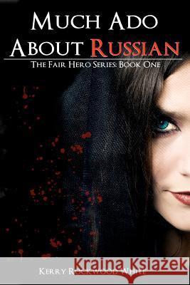 Much Ado About Russian: The Fair Hero Series: Book One Rockwood White, Kerry 9780983592303 Krw Designs Publishing