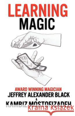 Learning Magic: The Fundamentals of Performing Magic Kambiz Mostofizadeh Jeffrey Alexander Black 9780983594635 Mikazuki Publishing House