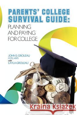 Parents' College Survival Guide: Planning and Paying for College MR John S. Groleau Grolea 9780983605508 Lighthouse Financial Publishing as a Division