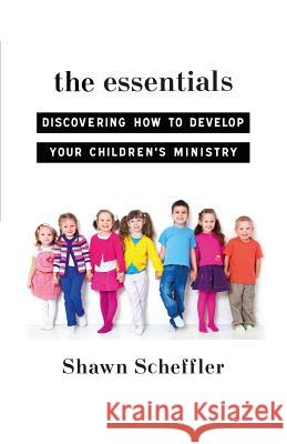The Essentials: Discovering How to Develop Your Children's Ministry Shawn Scheffler 9780983610960 Bush Publishing Incorporated