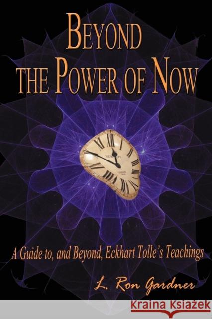 Beyond the Power of Now: A Guide to, and Beyond, Eckhart Tolle's Teachings L. Ron Gardner 9780983618102 L. Ron Gardner
