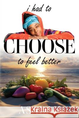 I Had to CHOOSE to Feel Better Asadah Kirkland 9780983620518