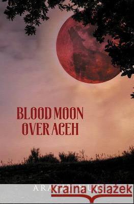 Blood Moon Over Aceh Arafat Nur Maya Denisa Saputra Elizabeth Ridley 9780983627340