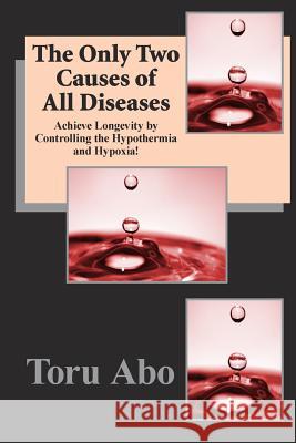 The Only Two Causes of All Diseases Dr Toru Abo 9780983640240 Babel Corporation