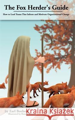 The Fox Herder's Guide: How to Lead Teams That Motivate and Inform Organizational Change Earl Boebert Russell Boebert 9780983650614 Bitsmasher Press LLC