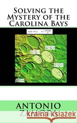 Solving the Mystery of the Carolina Bays Antonio Zamora 9780983652397 Zamora Consulting, LLC