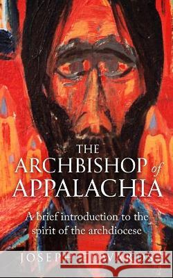 The Archbishop of Appalachia: A brief introduction to the spirit of the archdiocese Joseph F Edwards   9780983653011