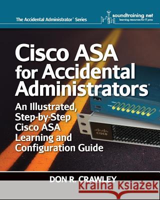 Cisco ASA for Accidental Administrators: An Illustrated Step-by-Step ASA Learning and Configuration Guide Crawley, Don R. 9780983660750 Soundtraining.Net