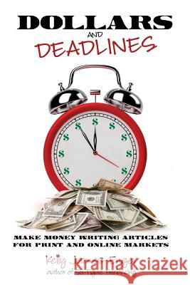 Dollars and Deadlines: Make Money Writing Articles for Print and Online Markets Kelly Kathleen James-Enger 9780983663362