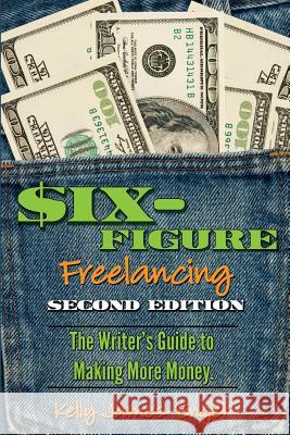 Six-Figure Freelancing: The Writer's Guide to Making More Money, Second Edition Kelly Kathleen James-Enger 9780983663386