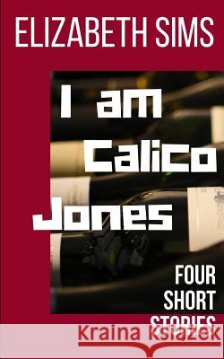 I am Calico Jones: Four Short Stories Elizabeth Sims 9780983663980