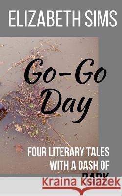 Go-Go Day: Four Literary Tales with a Dash of DARK Elizabeth Sims 9780983663997