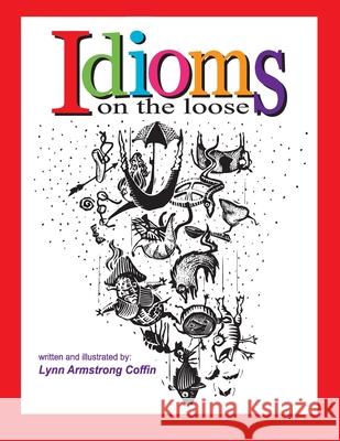 Idioms on the Loose Lynn Armstrong Coffin Lynn Armstrong Coffin 9780983676003 Acd.Inc