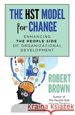 The HST Model for Change: Enhancing the People Side of Organizational Development Brown, Robert 9780983676874 BP Books/Denro Classics