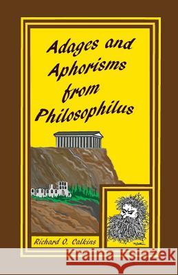 Adages and Aphorisms from Philosophilus Richard O. Calkins 9780983677017 Calkins Publishing, LLC