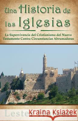 Una Historia de las Iglesias: La Supervivencia del Cristianismo del Nuevo Testamento Contra Circunstancias Abrumadoras Hutson, Lester 9780983680291
