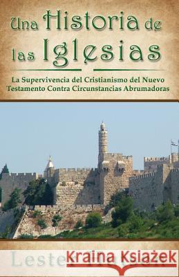 Una Historia de las Iglesias: La Supervivencia del Cristianismo del Nuevo Testamento Contra Circunstancias Abrumadoras Hutson, Lester 9780983680291 Lester Hutson