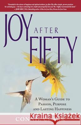 Joy After Fifty: A Woman's Guide to Passion, Purpose and Lasting Happiness Connie Clark 9780983687108 Hudson View Press