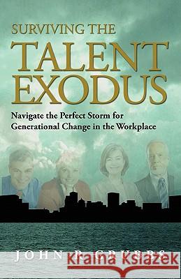 Surviving the Talent Exodus: Navigate the Perfect Storm for Generational Change in the WorkPlace Grubbs, John 9780983695592