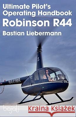 Ultimate Pilot's Operating Handbook - Robinson R44 Bastian Jakob Liebermann Bastian Jakob Liebermann 9780983696209 Bajali Publishing