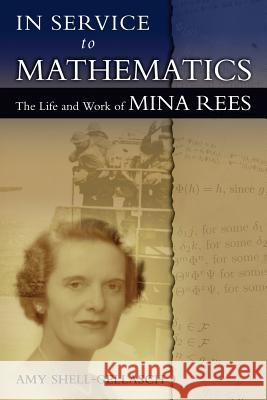 In Service to Mathematics: The Life and Work of Mina Rees Amy Shell-Gellasch Brenda Riddell 9780983700418 Docent Press