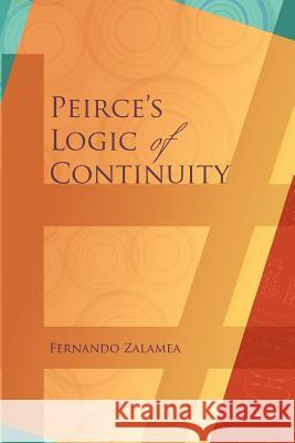 Peirce's Logic of Continuity: A Conceptual and Mathematical Approach Fernando Zalamea 9780983700494 Docent Press