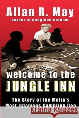 Welcome to the Jungle Inn: The Story of the Mafia's Most Infamous Gambling Den Allan R. May 9780983703730 Conallan Press LLC