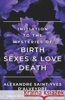 Initiation to the Mysteries of Birth Sexes & Love Death Alexandre Saint-Yves d'Alveydre, Simha Seraya, Albert Haldane 9780983710288 Manakael Masterworks