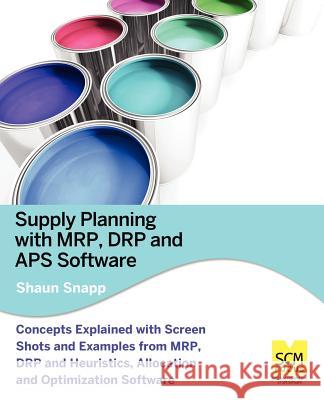 Supply Planning with MRP, Drp and APS Software Shaun Snapp 9780983715511 Scm Focus