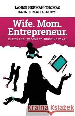 Wife. Mom. Entrepreneur.: 23 Tips and Lessons to Juggling It All Lanise Herman-Thomas Janine Smalls-Gueye Lakia Brandenburg 9780983718260 Perfectly Imperfect Publishing Company, LLC