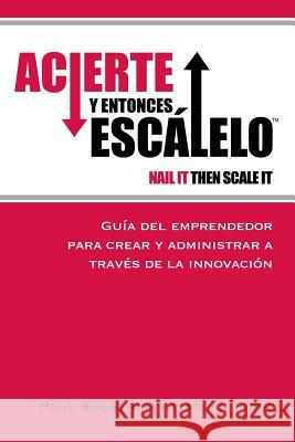 Acierte y Entonces Escalalo: Guia del Emprendedor para Crear y Administrar a Traves de la Innovacion. Furr Phd, Nathan 9780983723622