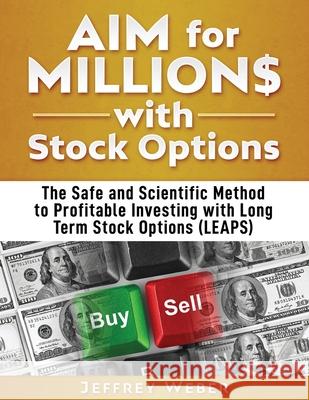 AIM for Millions with Stock Options: The Safe and Scientific Method to Profitable Investing with Long Term Stock Options (LEAPS) Jeffrey Weber, R Jay Hamer, Brett Hoffstadt 9780983730828