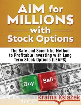 AIM for Millions with Stock Options: The Safe and Scientific Method to Profitable Investing with Long Term Stock Options (LEAPS) Jeffrey Weber, R Jay Hamer, Brett Hoffstadt 9780983730828 JJJ Investing Services