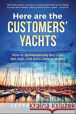 Here Are the Customers' Yachts: How to Systematically Buy Low, Sell High, and Earn Lifetime Profits Jeffrey Weber Brett Hoffstadt 9780983730842 Brett Hoffstadt
